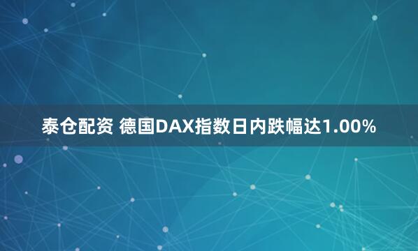 泰仓配资 德国DAX指数日内跌幅达1.00%