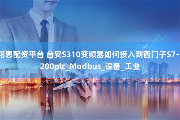 铭恩配资平台 台安S310变频器如何接入到西门子S7-1200plc_Modbus_设备_工业