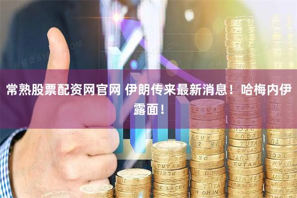 常熟股票配资网官网 伊朗传来最新消息！哈梅内伊露面！