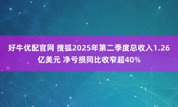 好牛优配官网 搜狐2025年第二季度总收入1.26亿美元 净亏损同比收窄超40%