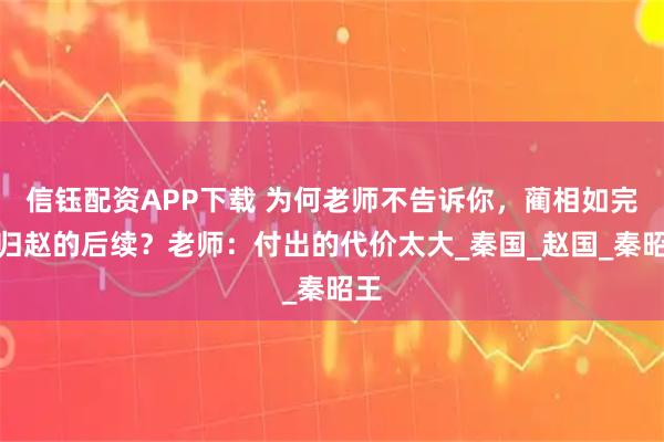 信钰配资APP下载 为何老师不告诉你，蔺相如完璧归赵的后续？老师：付出的代价太大_秦国_赵国_秦昭王