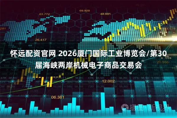 怀远配资官网 2026厦门国际工业博览会/第30届海峡两岸机械电子商品交易会