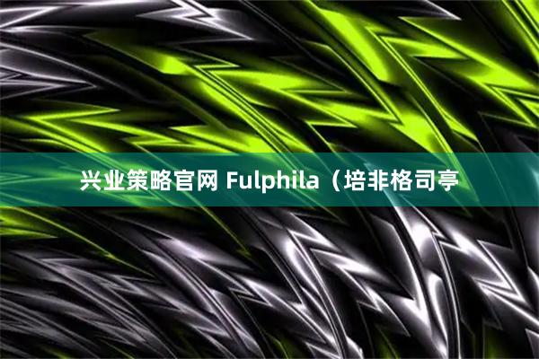 兴业策略官网 Fulphila（培非格司亭